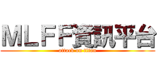 ＭＬＦＦ資訊平台 (attack on titan)