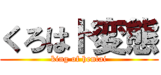 くろはド変態 (king of hentai)