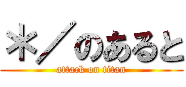 ＊／のあると (attack on titan)