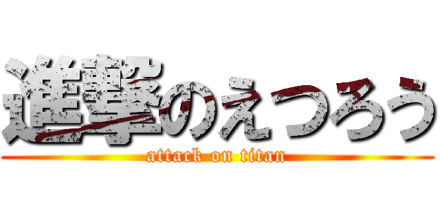 進撃のえつろう (attack on titan)