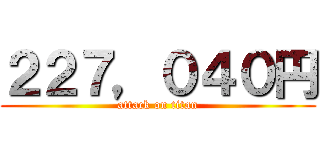 ２２７，０４０円 (attack on titan)