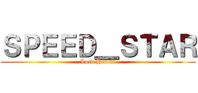 ＳＰＥＥＤ＿ＳＴＡＲ (Lord Hentai)