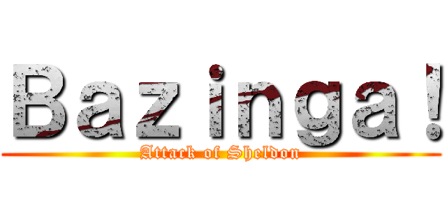Ｂａｚｉｎｇａ！ (Attack of Sheldon)