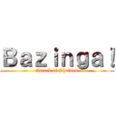 Ｂａｚｉｎｇａ！ (Attack of Sheldon)