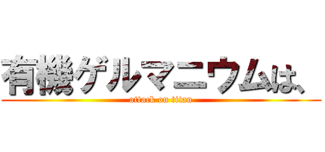 有機ゲルマニウムは、 (attack on titan)