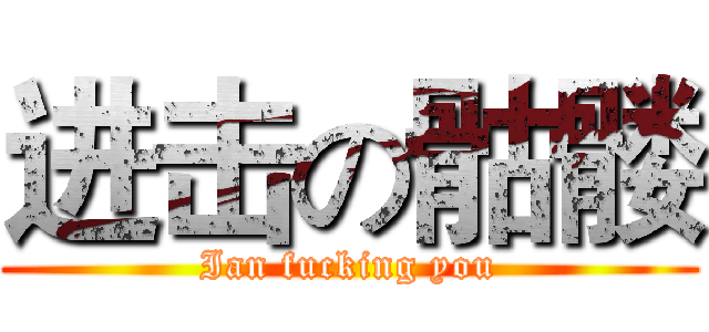 进击の骷髅 (Ian fucking you)