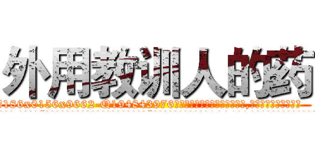 外用教训人的药 (外用教训人的药【电.话186x0156x9662-Q194843976林氏药业】我们做的是长期生意,靠的是老客户长期支持
参考消息网2月20日报道 韩媒称，“剩女多、离婚率高的城市，房价一定会上涨。”这是中国经济学家金岩石2016年12月参加在上海举行的房地产相关论坛时说的话。
)