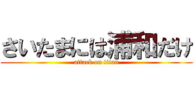 さいたまには浦和だけ (attack on titan)