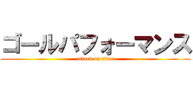 ゴールパフォーマンス (attack on titan)