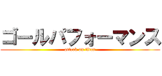 ゴールパフォーマンス (attack on titan)