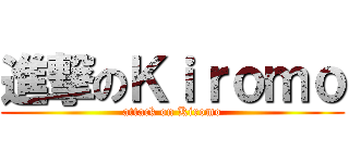 進撃のＫｉｒｏｍｏ (attack on Kiromo)