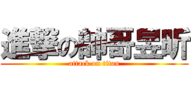 進撃の帥哥昱昕 (attack on titan)