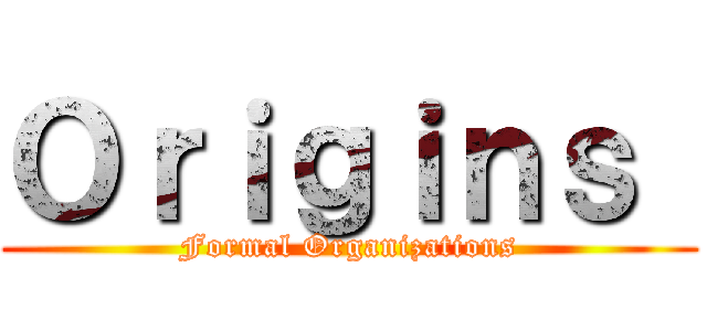 Ｏｒｉｇｉｎｓ  (Formal Organizations)