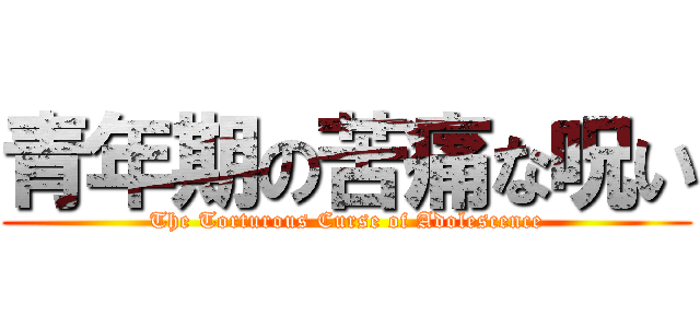 青年期の苦痛な呪い (The Torturous Curse of Adolescence)