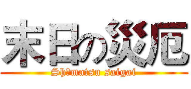 末日の災厄 (Shūmatsu saigai)