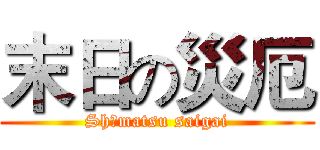 末日の災厄 (Shūmatsu saigai)
