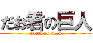 だお君の巨人 (attack on titan)
