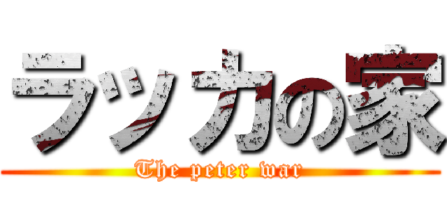 ラッカの家 (The peter war)