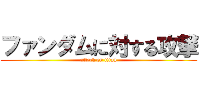 ファンダムに対する攻撃 (attack on titan)