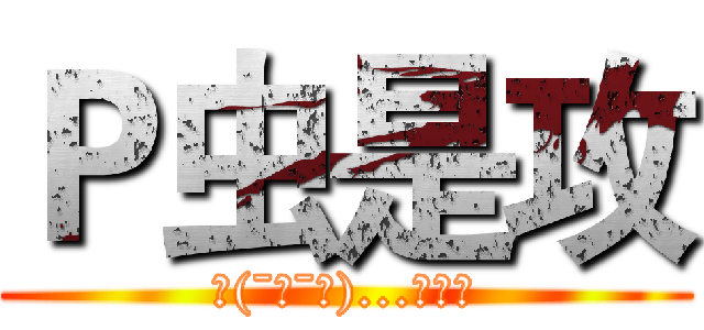 Ｐ虫是攻 (乀(ˉεˉ乀)...去去去)