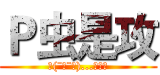 Ｐ虫是攻 (乀(ˉεˉ乀)...去去去)