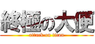 終極の大便 (attack on titan)
