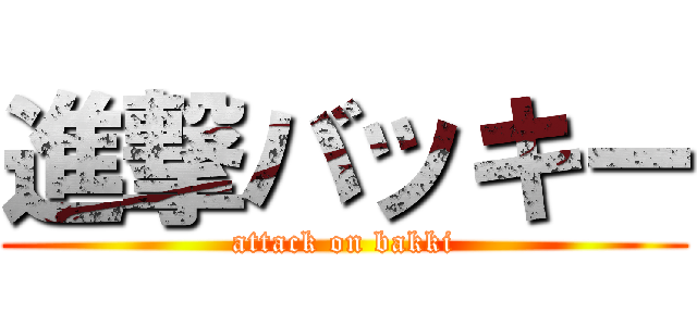 進撃バッキー (attack on bakki)