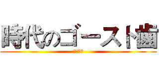 時代のゴースト歯 (鬼齒時代)