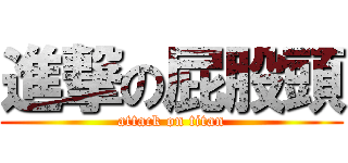 進撃の屁股頭 (attack on titan)