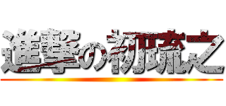 進撃の初琉之 ()