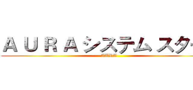 Ａ Ｕ Ｒ Ａ システム スタート (AURA)