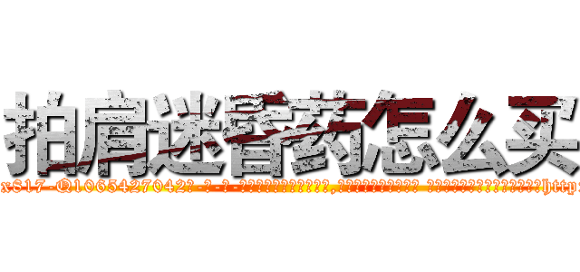 拍肩迷昏药怎么买 (拍肩迷昏药怎么买【电-话151x68344x817-Q1065427042元-吉-药-业】我们做的是长期生意,靠的是老客户长期支持 拍肩迷昏药怎么买在发表了一篇http://sngk.net/e2LPj3

参考消息网我们做的是长期生意,靠的是老客户长期支持也许我们早该意识到，就连鲍勃·霍斯金斯（金球奖戏剧类电影男主角 
)