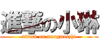 進撃の小琳 (attack on mengmeizhi)