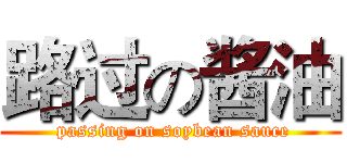 路过の酱油 ( passing on soybean sauce)