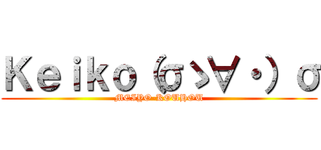 Ｋｅｉｋｏ（σゝ∀・）σ (MEIYO-KOUHOU)