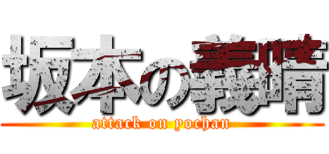 坂本の義晴 (attack on yochan)