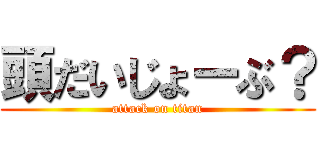 頭だいじょーぶ？ (attack on titan)