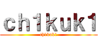 ｃｈ１ｋｕｋ１ (ch1kuk1)