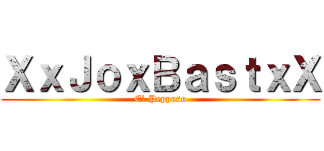 ＸｘＪｏｘＢａｓｔｘＸ (El Peppaso)