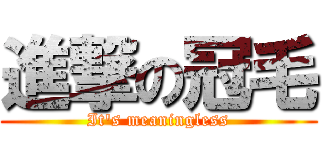 進撃の冠毛 (It\'s meaningless)