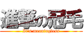 進撃の冠毛 (It\'s meaningless)