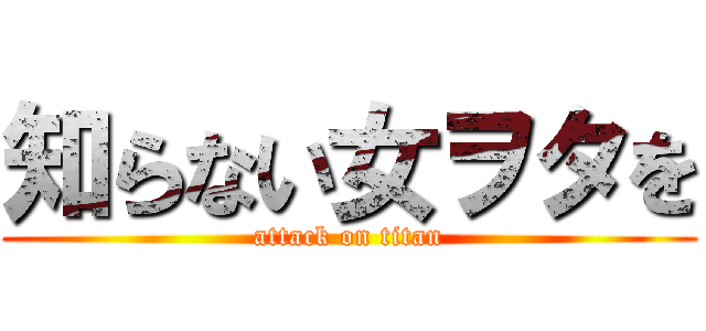 知らない女ヲタを (attack on titan)