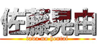 佐藤晃由 (tada no hentai)