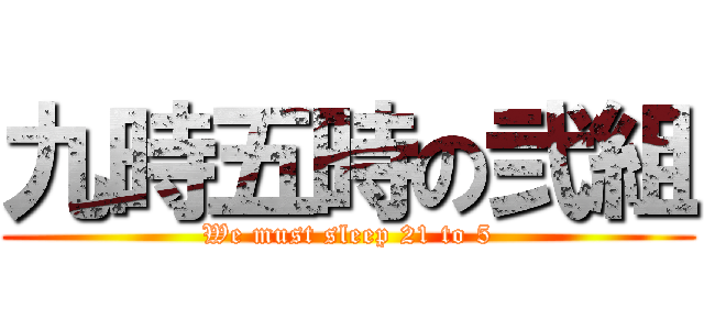 九時五時の弐組 (We must sleep 21 to 5)