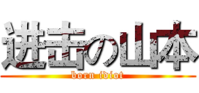 进击の山本 (born idiot)