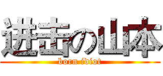 进击の山本 (born idiot)