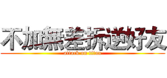 不加無差拆逆好友 (attack on titan)