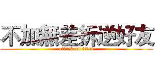 不加無差拆逆好友 (attack on titan)