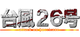 台風２６号 (attack on hurricane)