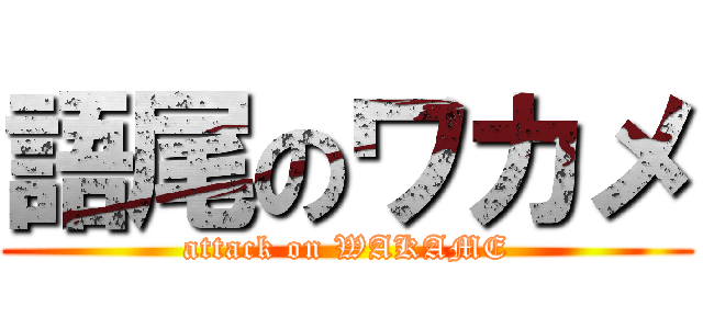 語尾のワカメ (attack on WAKAME)